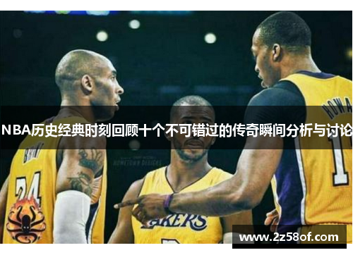 NBA历史经典时刻回顾十个不可错过的传奇瞬间分析与讨论